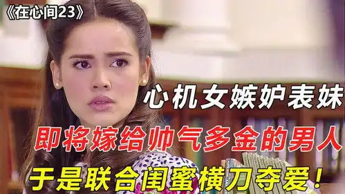 心机女嫉妒表妹能嫁豪门,于是联合闺蜜制造误会,妄想横刀夺爱